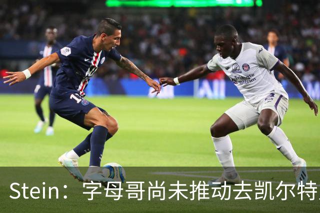 Stein：字母哥尚未推动去凯尔特人 绿军被认为是他愿意去的球队
